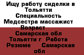 Ищу работу сиделки в Тольятти › Специальность ­ Медсестра-массажист › Возраст ­ 60 - Самарская обл., Тольятти г. Работа » Резюме   . Самарская обл.